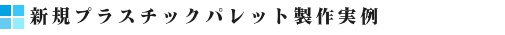 新規プラスチックパレット製作実例バナー