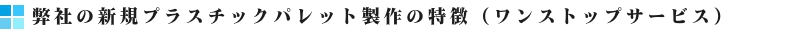 新規プラスチックパレット製作の特徴（ワンストップサービス）バナー