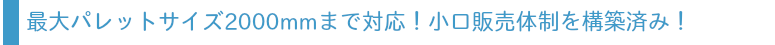 最大パレットサイズ2000mmまで対応！小口販売体制も構築積みバナー