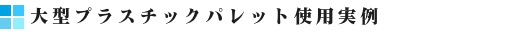 軽量プラスチックパレット使用実例バナー大型プラスチックパレット実例