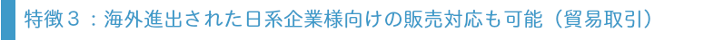 海外進出された日系企業様向け販売対応も可能（貿易取引）