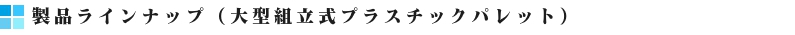 大型組立式プラスチックパレット製品ラインナップバナー